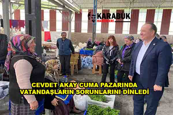 CEVDET AKAY CUMA PAZARINDA VATANDAŞLARIN SORUNLARINI DİNLEDİ