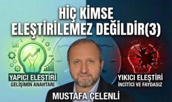 MUSTAFA ÇELENLİ YAZDI “HİÇ KİMSE ELEŞTİRİLEMEZ DEĞİLDİR(3)”