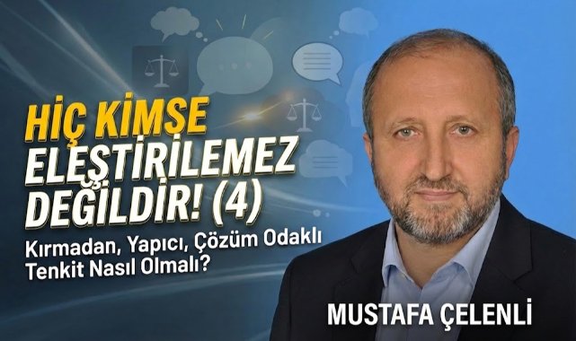 MUSTAFA ÇELENLİ YAZDI “ HİÇ KİMSE ELEŞTİRİLEMEZ DEĞİLDİR! (4)”