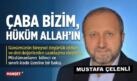 MUSTAFA ÇELENLİ YAZDI “ ÇABA BİZİM, HÜKÜM ALLAH’IN”