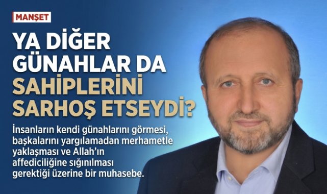 MUSTAFA ÇELENLİ YAZDI “YA DİĞER GÜNAHLAR DA SAHİPLERİNİ SARHOŞ ETSEYDİ?”