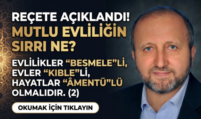 MUSTAFA ÇELENLİ YAZDI “ EVLİLİKLER, “BESMELE”Lİ, EVLER “KIBLE”Lİ, HAYATLAR “ÂMENTÜ”LÜ OLMALIDIR. (2)”