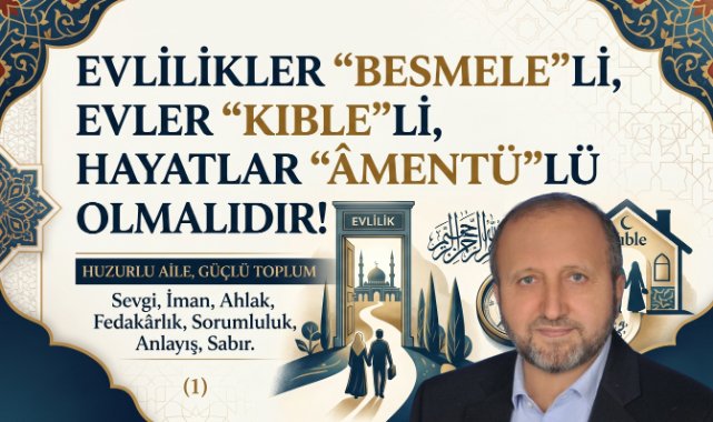 MUSTAFA ÇELENLİ YAZDI “ EVLİLİKLER, “BESMELE”Lİ, EVLER “KIBLE”Lİ, HAYATLAR “ÂMENTÜ”LÜ OLMALIDIR”