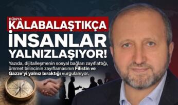 MUSTAFA ÇELENLİ YAZDI “DÜNYA KALABALAŞTIKÇA İNSANLAR YALNIZLAŞIYOR!”