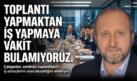 MUSTAFA ÇELENLİ YAZDI “ TOPLANTI YAPMAKTAN İŞ YAPMAYA VAKİT BULAMIYORUZ”