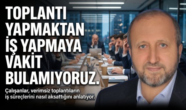 MUSTAFA ÇELENLİ YAZDI “ TOPLANTI YAPMAKTAN İŞ YAPMAYA VAKİT BULAMIYORUZ”