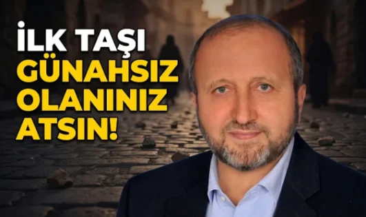 MUSTAFA ÇELENLİ YAZDI “İLK TAŞI GÜNAHSIZ OLAN ATSIN! ”