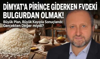 MUSTAFA ÇELENLİ YAZDI “DİMYAT’A PİRİNCE GİDERKEN EVDEKİ BULGURDAN OLMAK!”
